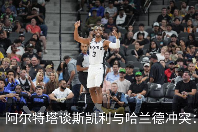 阿尔特塔谈斯凯利与哈兰德冲突：他是竞争者